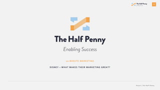 1
© 2 0 2 0 | T h e H a l f P e n n y
10-MINUTE MARKETING
DISNEY – WHAT MAKES THEIR MARKETING GREAT?
 