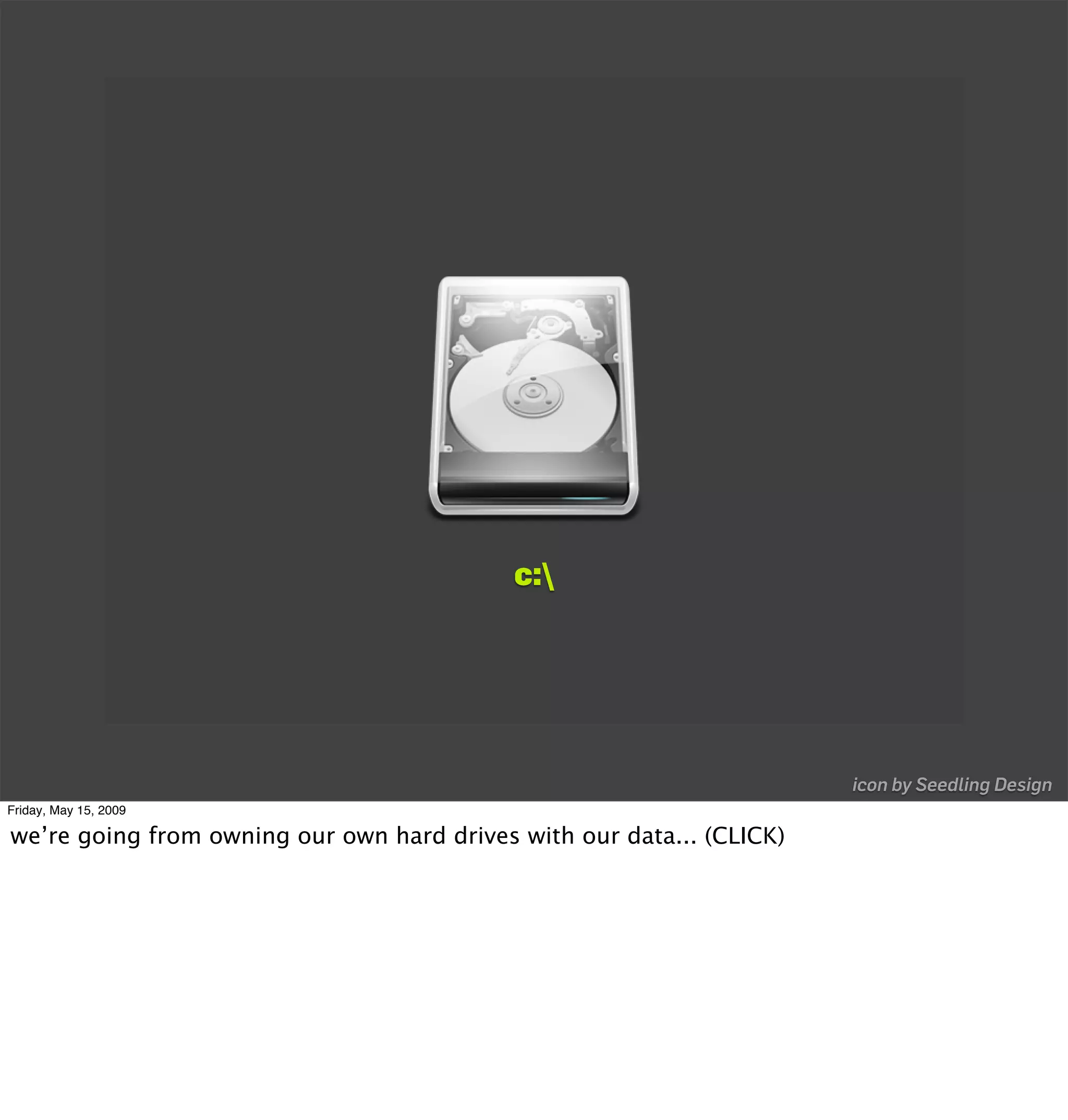 c:




                                                                       icon by Seedling Design
Friday, May 15, 2009

we’re going from owning our own hard drives with our data... (CLICK)
 