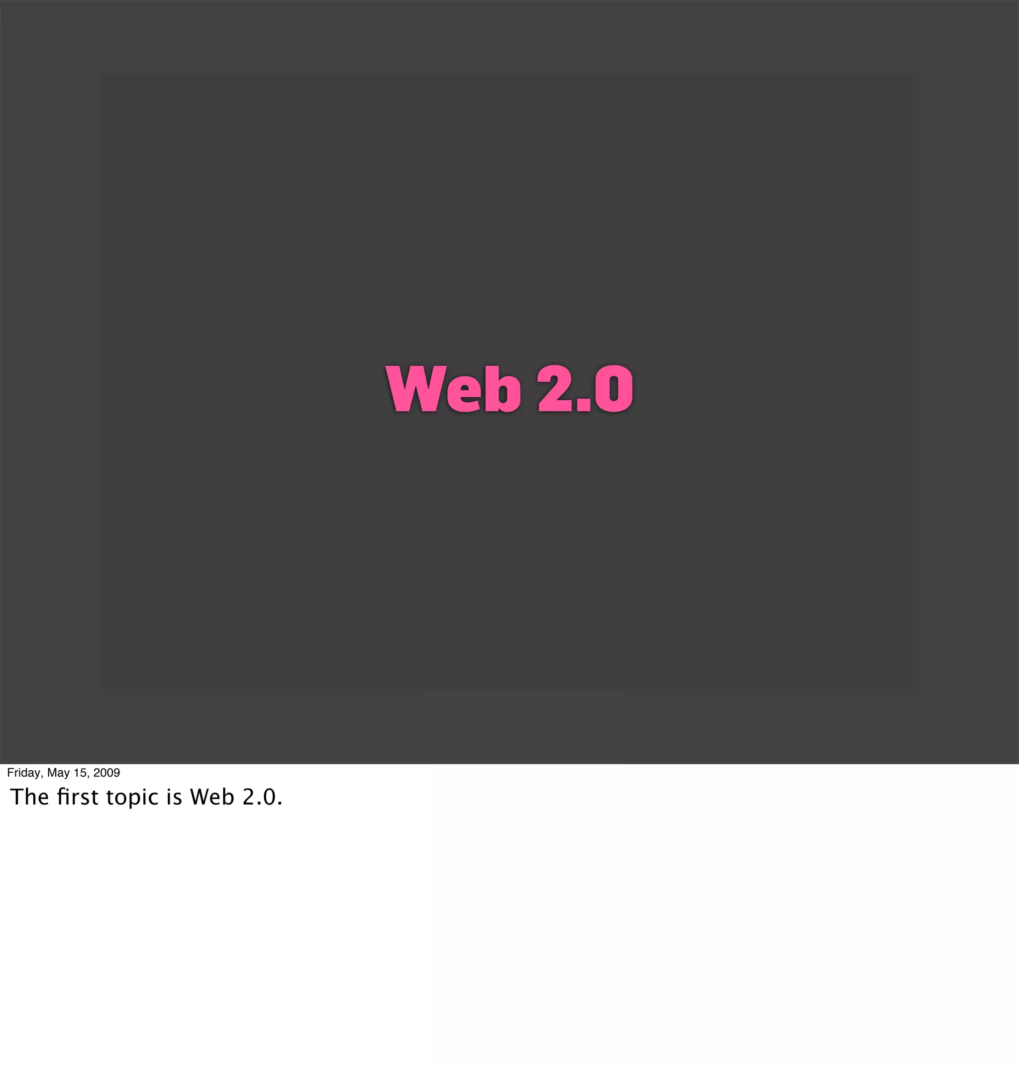 Web 2.0




Friday, May 15, 2009

The ﬁrst topic is Web 2.0.
 