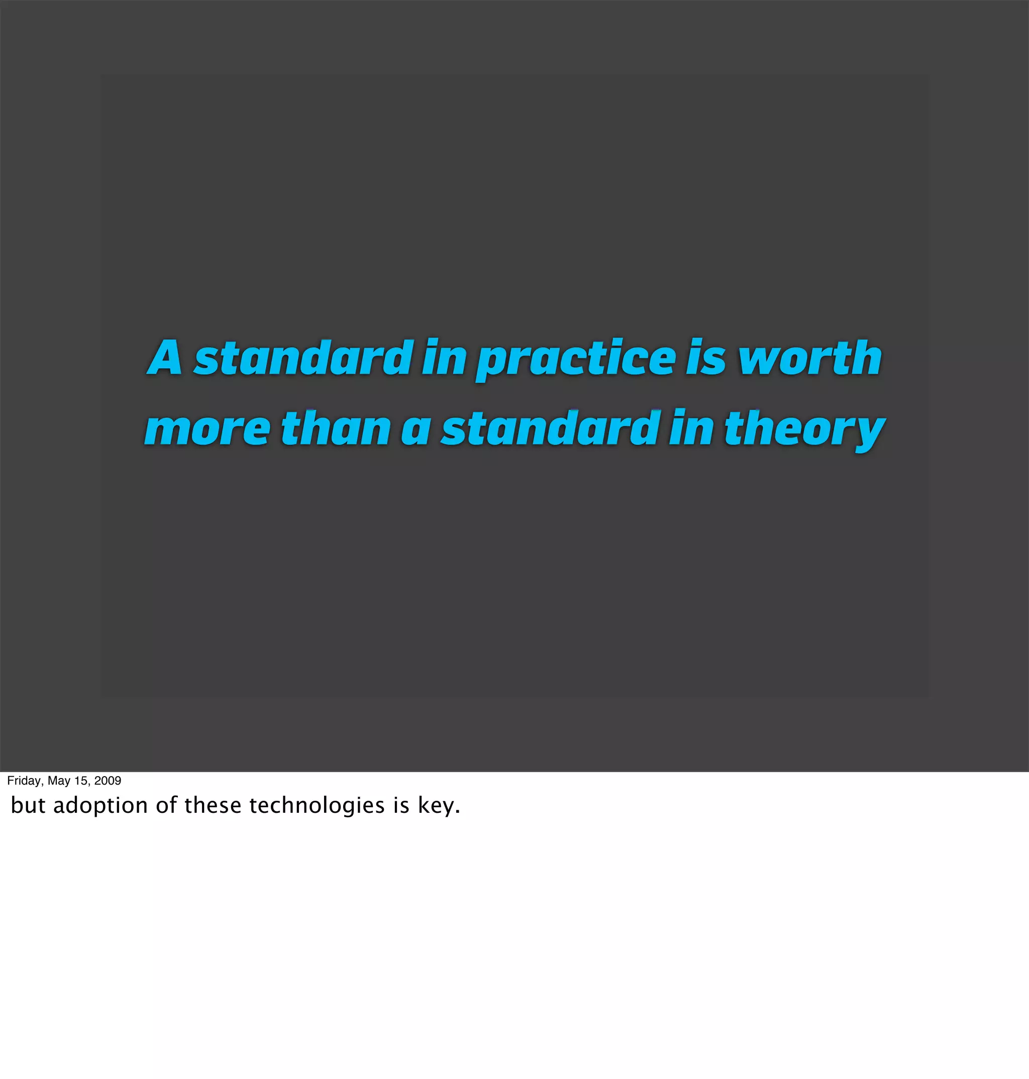 A standard in practice is worth
                       more than a standard in theory




Friday, May 15, 2009

but adoption of these technologies is key.
 