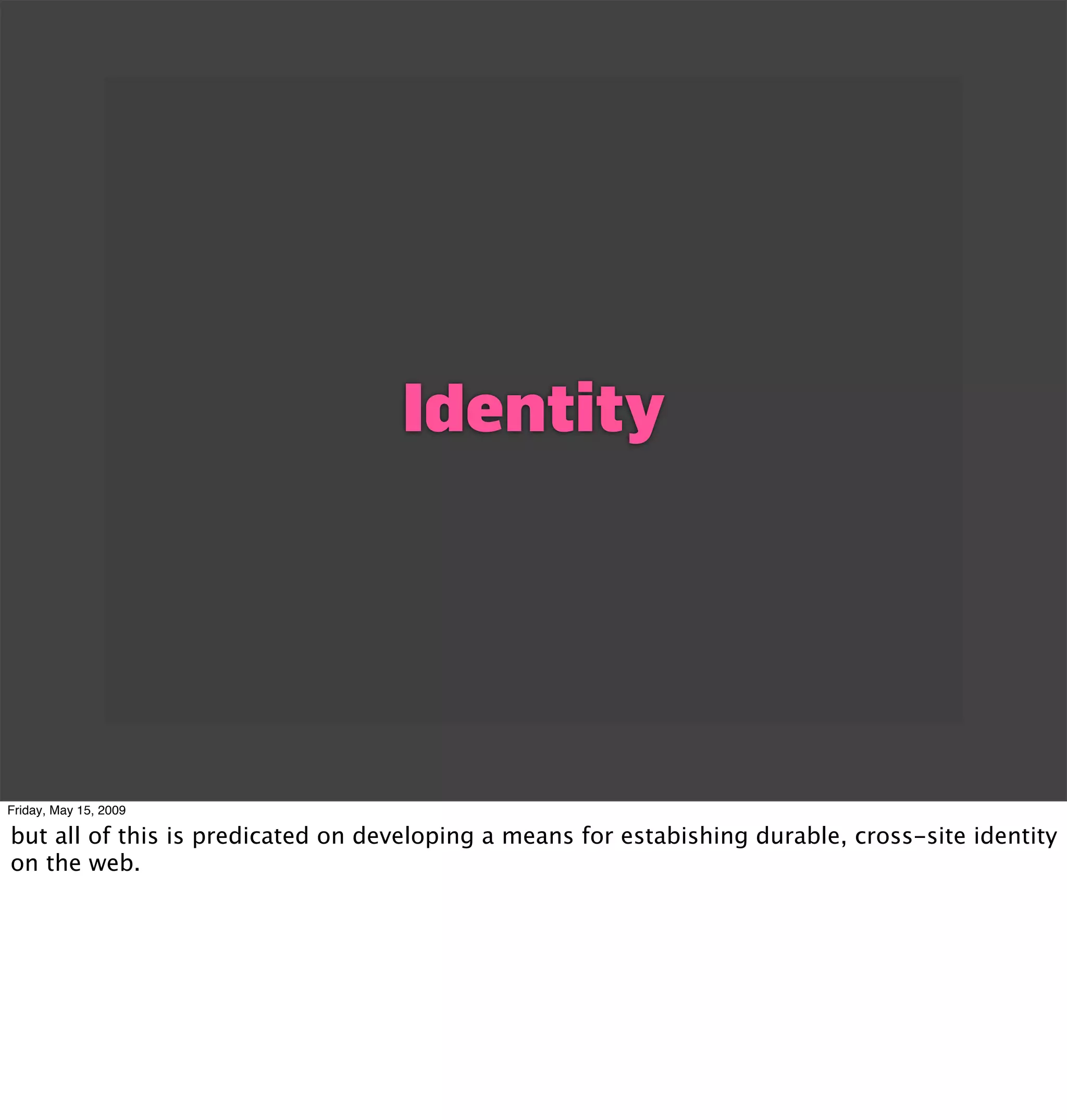 Identity




Friday, May 15, 2009

but all of this is predicated on developing a means for estabishing durable, cross-site identity
on the web.
 