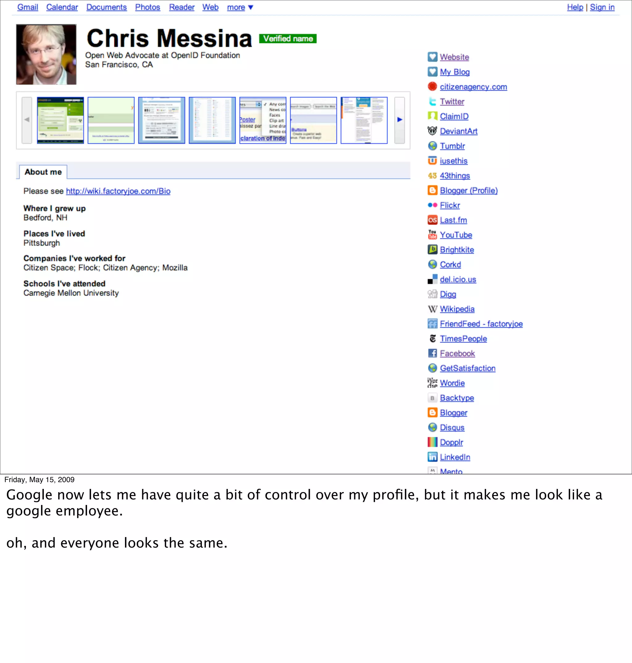 Friday, May 15, 2009

Google now lets me have quite a bit of control over my proﬁle, but it makes me look like a
google employee.

oh, and everyone looks the same.
 