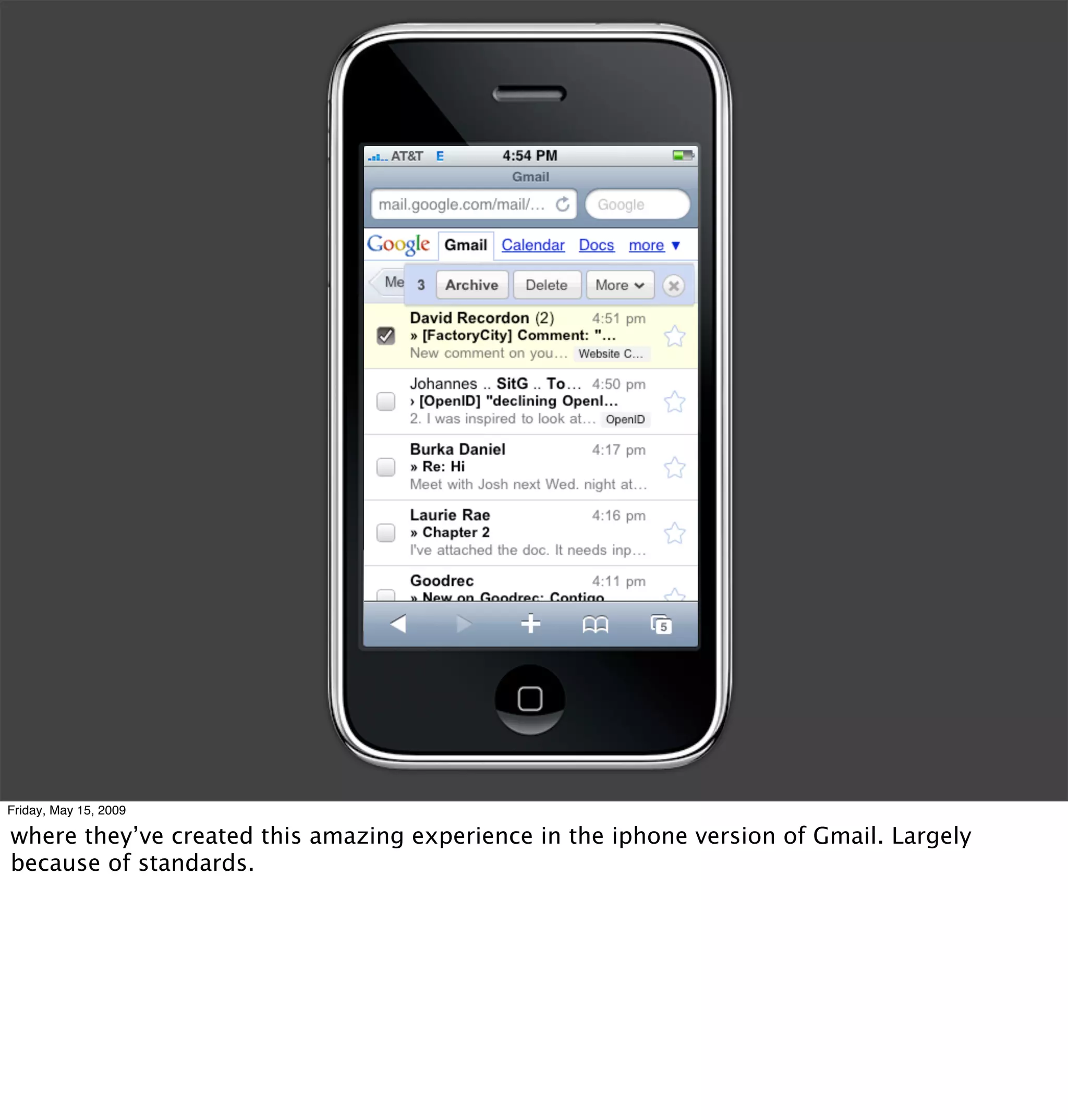 Friday, May 15, 2009

where they’ve created this amazing experience in the iphone version of Gmail. Largely
because of standards.
 