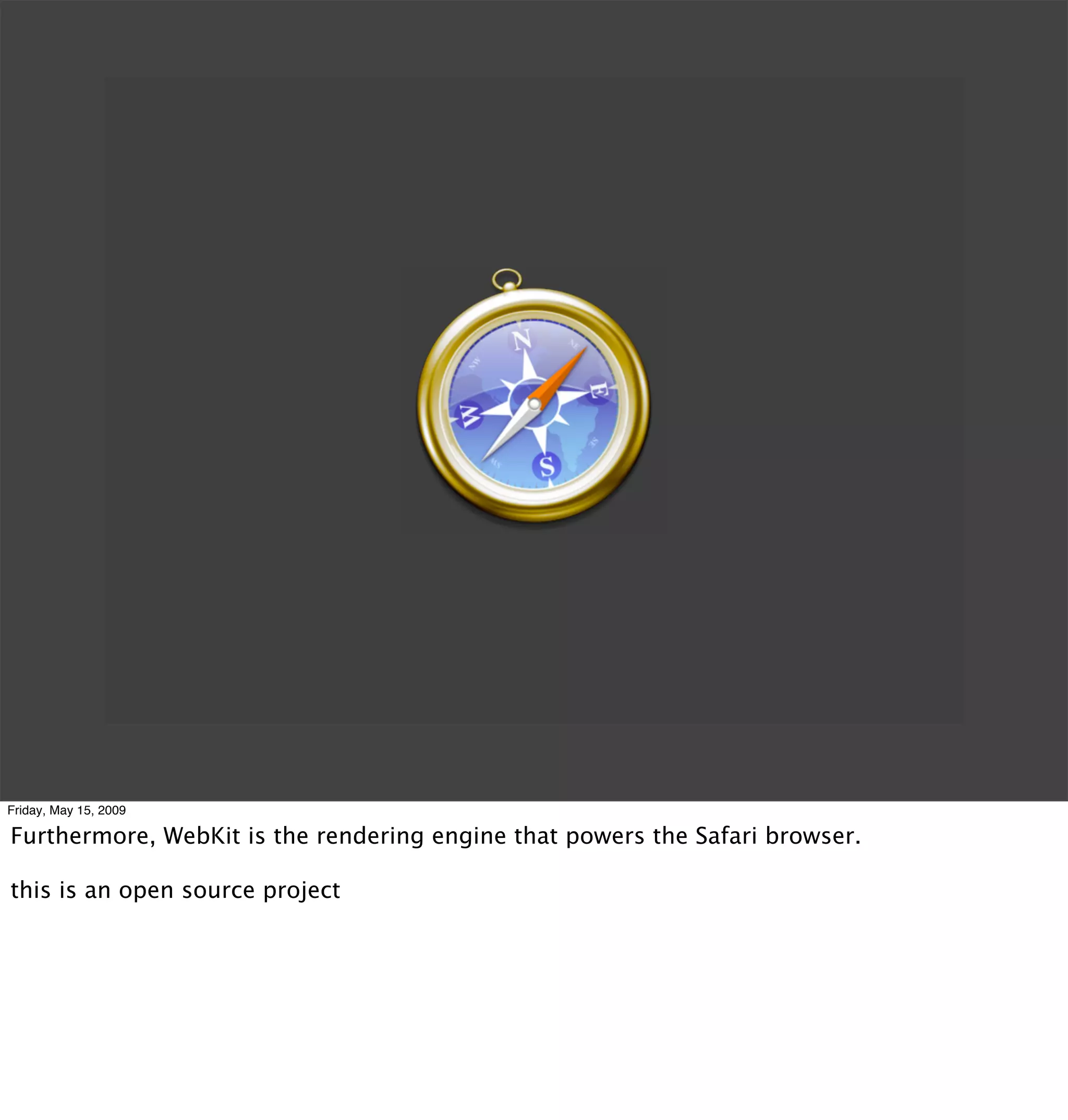 Friday, May 15, 2009

Furthermore, WebKit is the rendering engine that powers the Safari browser.

this is an open source project
 