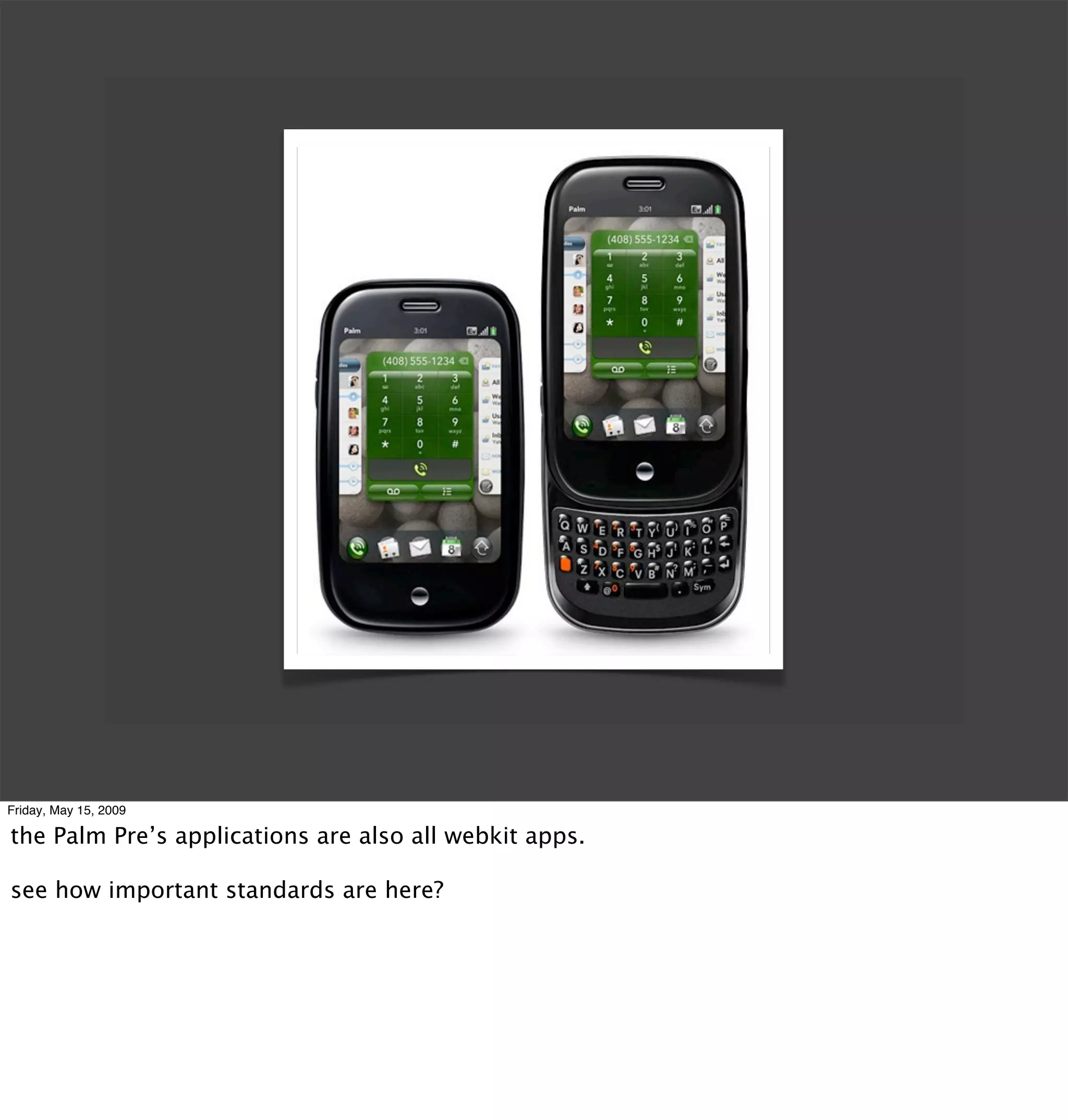 Friday, May 15, 2009

the Palm Pre’s applications are also all webkit apps.

see how important standards are here?
 