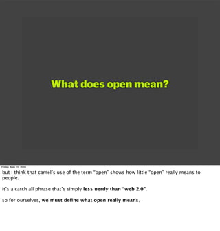 What does open mean?




Friday, May 15, 2009

but i think that camel’s use of the term “open” shows how little “open” rea...