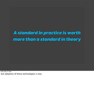 A standard in practice is worth
                       more than a standard in theory




Friday, May 15, 2009

but adopti...