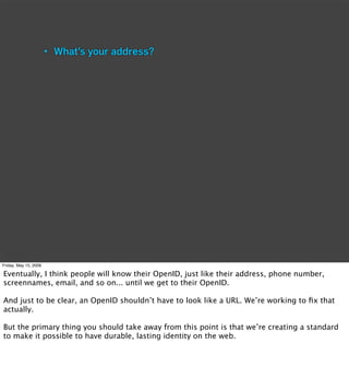 • What’s your address?




Friday, May 15, 2009

Eventually, I think people will know their OpenID, just like their addres...