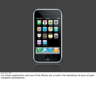Friday, May 15, 2009

I’ve shown applications and uses of the iPhone, but it itself is the benefactor of years of open
sta...