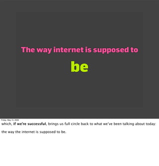 The way internet is supposed to

                                          be


Friday, May 15, 2009

which, if we’re succ...