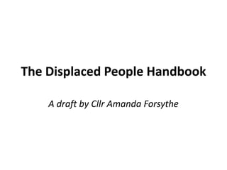 The Displaced People Handbook

    A draft by Cllr Amanda Forsythe
 