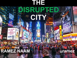 THE
DISRUPTED
CITY
RAMEZ NAAM @ramez
 