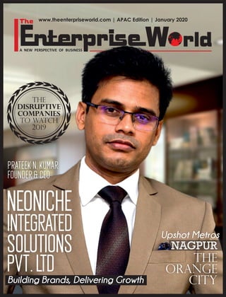 NEONICHE
INTEGRATED
SOLUTIONS
PVT.LTD
PRATEEK N. KUMAR
FOUNDER & CEO
Building Brands, Delivering Growth
www.theenterpriseworld.com | APAC Edition | January 2020
The
Orange
City
NAGPUR
Upshot Metros
THE
DISRUPTIVE
COMPANIES
TO WATCH
2019
 