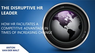 THE DISRUPTIVE HR
LEADER
HOW HR FACILITATES A
COMPETITIVE ADVANTAGE IN
TIMES OF INCREASING CHANGE
 