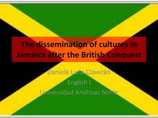 The dissemination of cultures in Jamaica after the British Conquest Daniela Luna Claverán English I Universidad Anáhuac Norte 