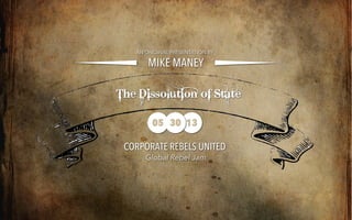 MIKE MANEY
AN ORIGINAL PRESENTATION BY
The Dissolution of State
CORPORATE REBELS UNITED
Global Rebel Jam
05 1330
 