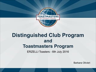 Distinguished Club Program
and
Toastmasters Program
ERZELLI Toasters - 6th July 2016
Barbara Olivieri
 