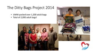 The Ditty Bags Project 2014 
• UMW packed over 1,200 adult bags 
• Total of 2,000 adult bags! 
 