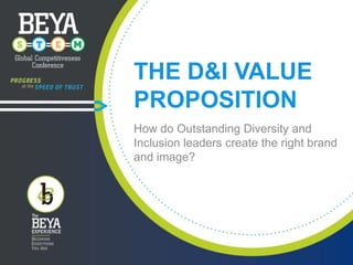 THE D&I VALUE
PROPOSITION
How do Outstanding Diversity and
Inclusion leaders create the right brand
and image?

 