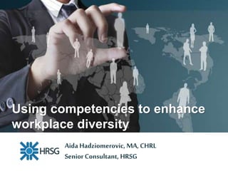 Aida Hadziomerovic, MA, CHRL
Senior Consultant, HRSG
Using competencies to enhance
workplace diversity
 