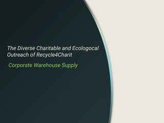 The Diverse Charitable and Ecologocal
Outreach of Recycle4Charit
Corporate Warehouse Supply
 
