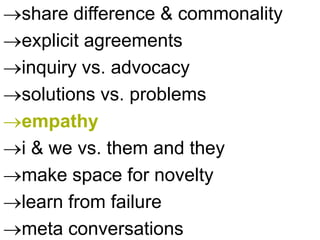 share difference & commonality
explicit agreements
inquiry vs. advocacy
solutions vs. problems
empathy
i & we vs. them and they
make space for novelty
learn from failure
meta conversations
 