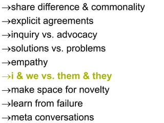 share difference & commonality
explicit agreements
inquiry vs. advocacy
solutions vs. problems
empathy
i & we vs. them & they
make space for novelty
learn from failure
meta conversations
 