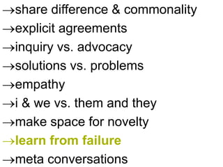 share difference & commonality
explicit agreements
inquiry vs. advocacy
solutions vs. problems
empathy
i & we vs. them and they
make space for novelty
learn from failure
meta conversations
 