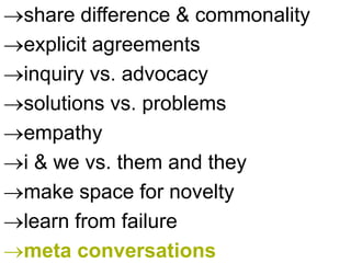 share difference & commonality
explicit agreements
inquiry vs. advocacy
solutions vs. problems
empathy
i & we vs. them and they
make space for novelty
learn from failure
meta conversations
 