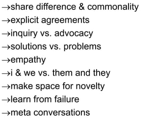 share difference & commonality
explicit agreements
inquiry vs. advocacy
solutions vs. problems
empathy
i & we vs. them and they
make space for novelty
learn from failure
meta conversations
 