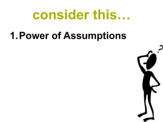 consider this…
1.Power of Assumptions
 