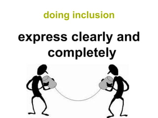 doing inclusion

express clearly and
    completely
 