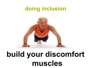 doing inclusion




build your discomfort
       muscles
 