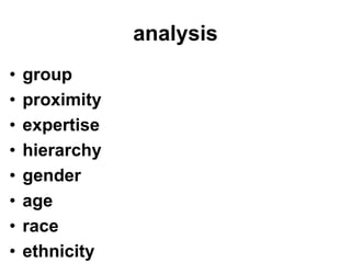 analysis
•   group
•   proximity
•   expertise
•   hierarchy
•   gender
•   age
•   race
•   ethnicity
 