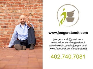 www.joegerstandt.com
  joe.gerstandt@gmail.com
 www.twitter.com/joegerstandt
www.linkedin.com/in/joegerstandt
www.facebook.com/joegerstandt


 402.740.7081
 