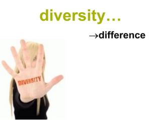 diversity…
      difference
 