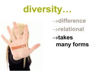 diversity…
      difference
      relational
      takes
       many forms
 