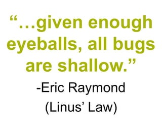 “…given enough
eyeballs, all bugs
  are shallow.”
   -Eric Raymond
    (Linus’ Law)
 