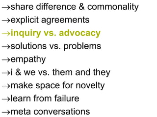share difference & commonality
explicit agreements
inquiry vs. advocacy
solutions vs. problems
empathy
i & we vs. them and they
make space for novelty
learn from failure
meta conversations
 