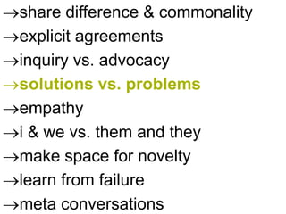 share difference & commonality
explicit agreements
inquiry vs. advocacy
solutions vs. problems
empathy
i & we vs. them and they
make space for novelty
learn from failure
meta conversations
 