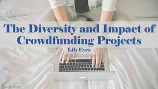 The Diversity and Impact of
Crowdfunding Projects
Lily Eves
Photo by Pexels
 