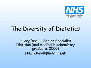 The Diversity of Dietetics Hilary Revill – Senior Specialist Dietitian (and medical biochemistry graduate, 2000) [email_address] 