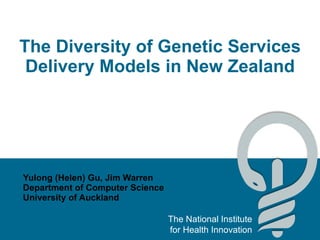 The Diversity of Genetic Services Delivery Models in New Zealand Yulong (Helen) Gu, Jim Warren Department of Computer Science University of Auckland 