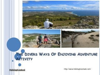 THE DIVERS WAYS OF ENJOYING ADVENTURE
1
ACTIVITY
Holidaybooked

http://www.holidaybooked.com/

 