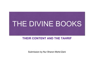 THE DIVINE BOOKS
THEIR CONTENT AND THE TAHRIF
Submission by Nur Sharon Mohd Zaini
 