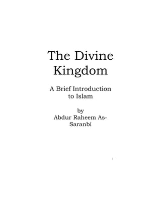 The Divine
 Kingdom
A Brief Introduction
      to Islam

        by
 Abdur Raheem As-
     Saranbi




                       1
 