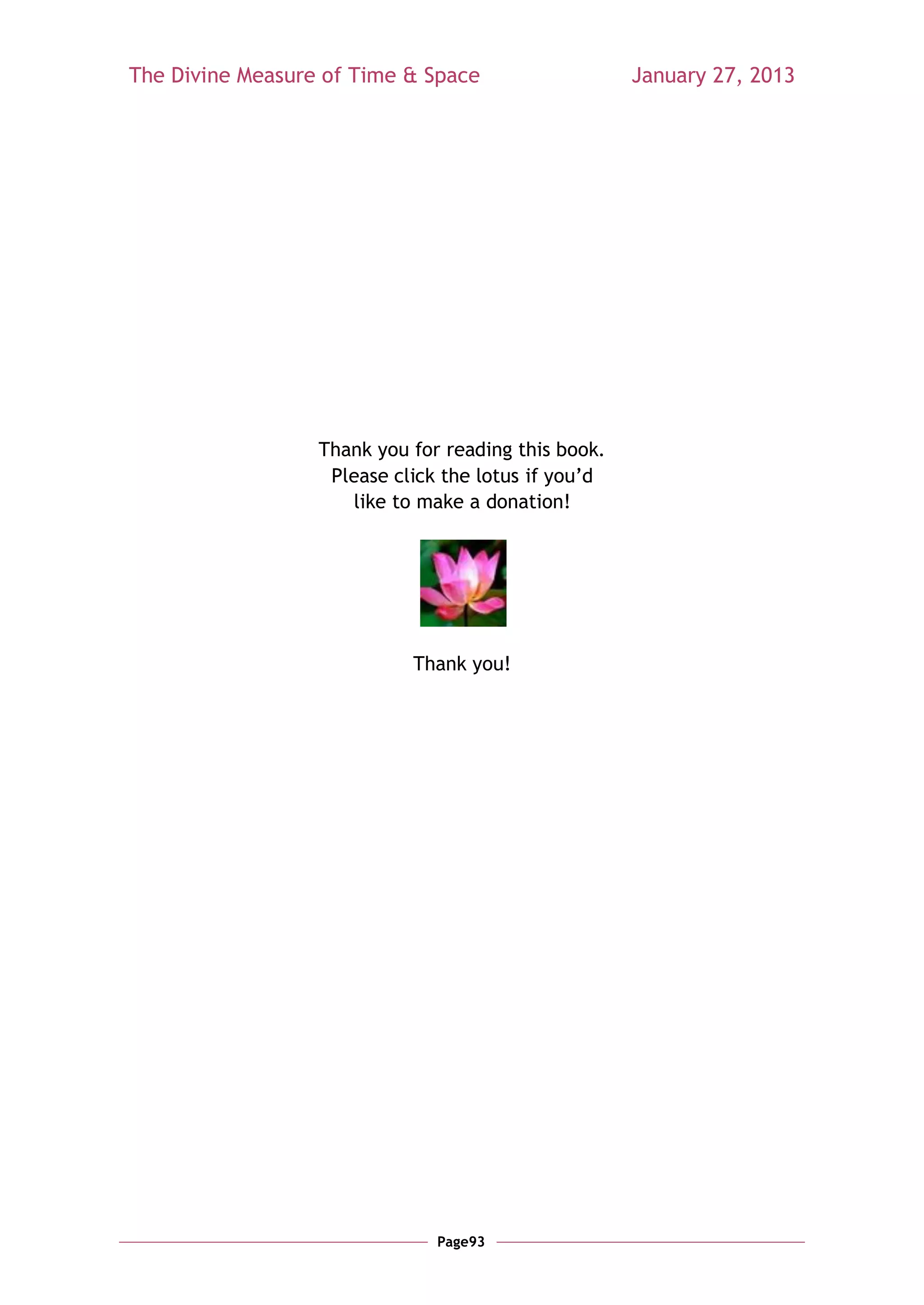 The Divine Measure of Time & Space                   January 27, 2013




                  Thank you for reading this book.
                   Please click the lotus if you‘d
                     like to make a donation!




                            Thank you!




                               Page93
 