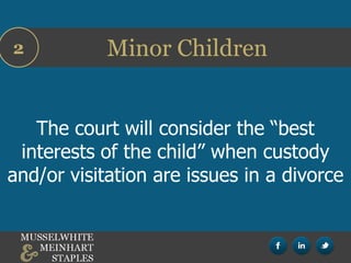 Minor Children2
The court will consider the “best
interests of the child” when custody
and/or visitation are issues in a divorce
 