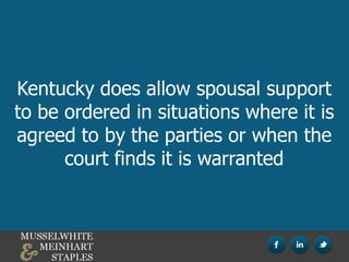 Kentucky does allow spousal support
to be ordered in situations where it is
agreed to by the parties or when the
court finds it is warranted
 