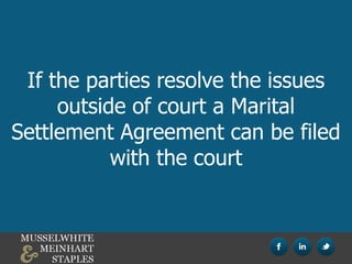 If the parties resolve the issues
outside of court a Marital
Settlement Agreement can be filed
with the court
 